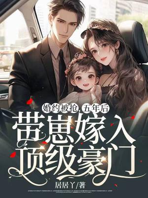 婚约被抢,五年后带崽嫁入顶级豪门